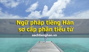 Ngữ pháp tiếng Hàn sơ cấp phần tiểu từ thông dụng