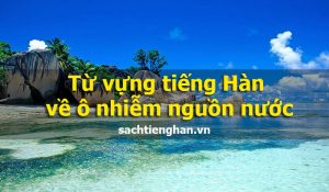 Từ vựng tiếng Hàn về ô nhiễm nguồn nước