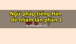 Ngữ pháp tiếng Hàn dễ nhầm lẫn phần 1