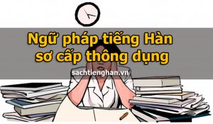 Ngữ pháp tiếng Hàn sơ cấp thông dụng